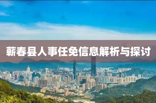 蘄春縣人事任免信息解析與探討