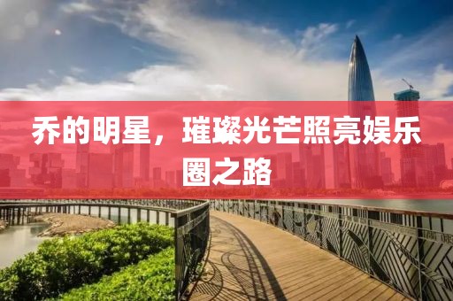 喬的明星，璀璨光芒照亮娛樂圈之路