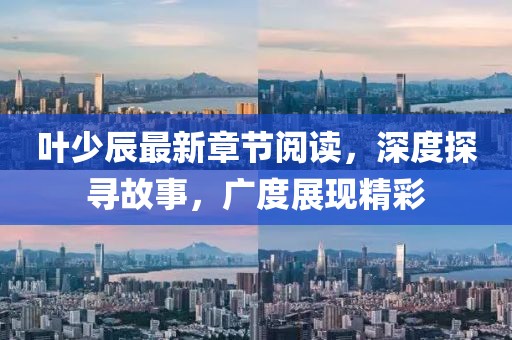 葉少辰最新章節(jié)閱讀，深度探尋故事，廣度展現(xiàn)精彩
