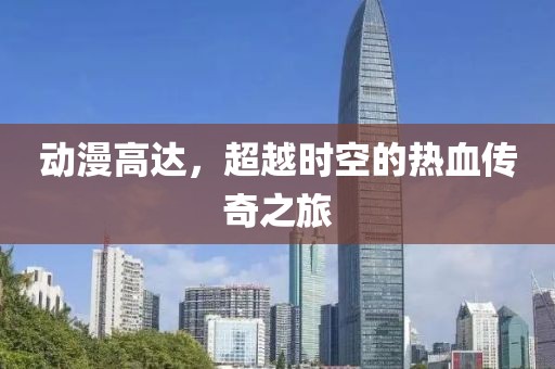 動(dòng)漫高達(dá)，超越時(shí)空的熱血傳奇之旅