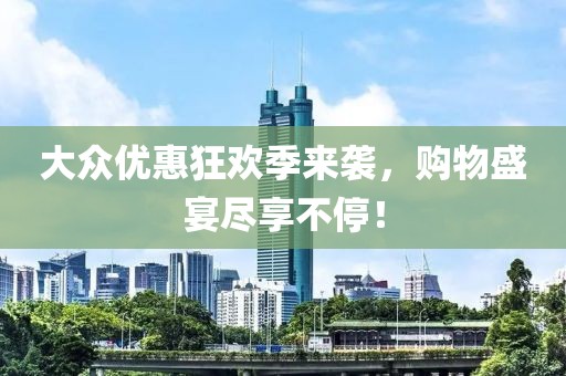 大眾優(yōu)惠狂歡季來襲，購物盛宴盡享不停！