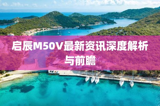 啟辰M50V最新資訊深度解析與前瞻