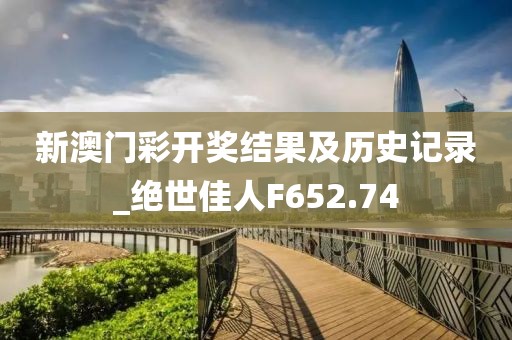新澳門彩開獎結(jié)果及歷史記錄_絕世佳人F652.74