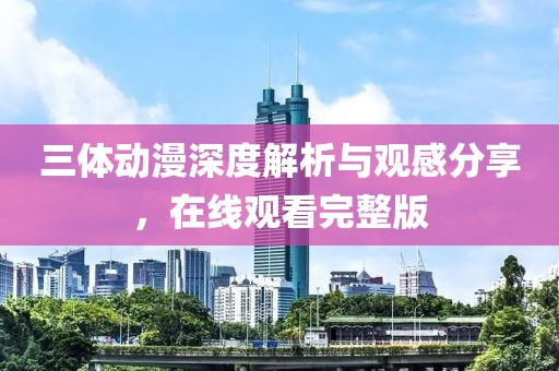 三體動漫深度解析與觀感分享，在線觀看完整版