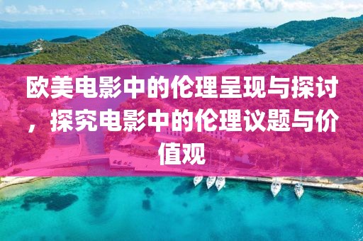 歐美電影中的倫理呈現(xiàn)與探討，探究電影中的倫理議題與價(jià)值觀