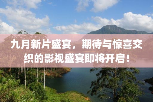 九月新片盛宴，期待與驚喜交織的影視盛宴即將開(kāi)啟！