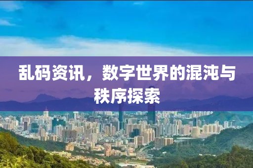 亂碼資訊，數(shù)字世界的混沌與秩序探索