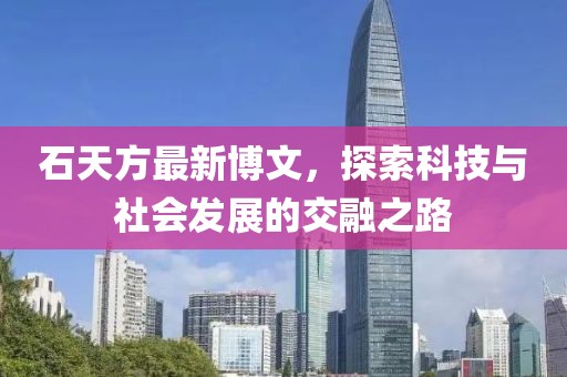 石天方最新博文，探索科技與社會發(fā)展的交融之路
