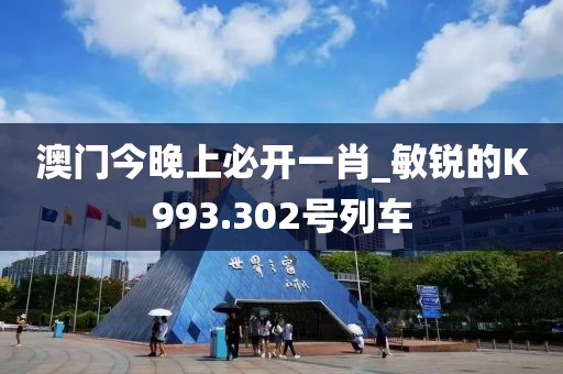 澳門今晚上必開一肖_敏銳的K993.302號列車