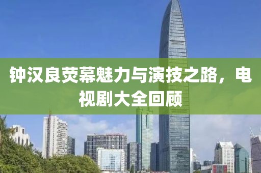 鐘漢良熒幕魅力與演技之路，電視劇大全回顧