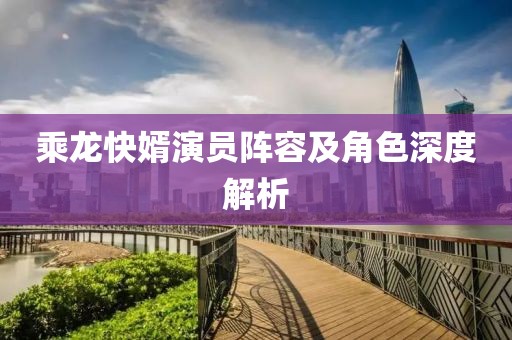乘龍快婿演員陣容及角色深度解析