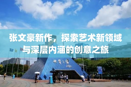 張文豪新作，探索藝術新領域與深層內涵的創(chuàng)意之旅