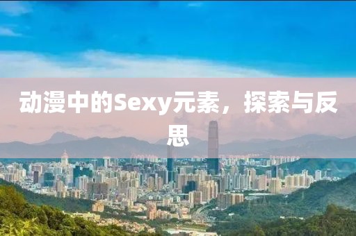 動漫中的Sexy元素，探索與反思
