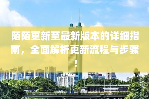 陌陌更新至最新版本的詳細(xì)指南，全面解析更新流程與步驟！