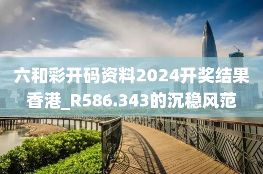 六和彩開碼資料2024開獎(jiǎng)結(jié)果香港_R586.343的沉穩(wěn)風(fēng)范
