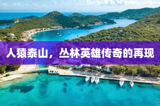 人猿泰山，叢林英雄傳奇的再現(xiàn)