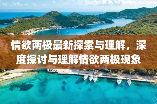 情欲兩極最新探索與理解，深度探討與理解情欲兩極現(xiàn)象