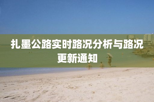 扎墨公路實時路況分析與路況更新通知