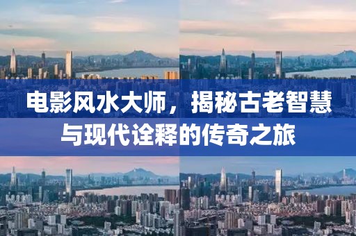 電影風(fēng)水大師，揭秘古老智慧與現(xiàn)代詮釋的傳奇之旅