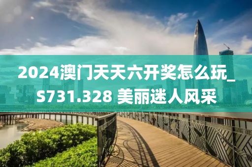2024澳門天天六開獎怎么玩_S731.328 美麗迷人風(fēng)采