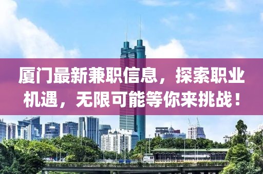 廈門最新兼職信息，探索職業(yè)機(jī)遇，無限可能等你來挑戰(zhàn)！
