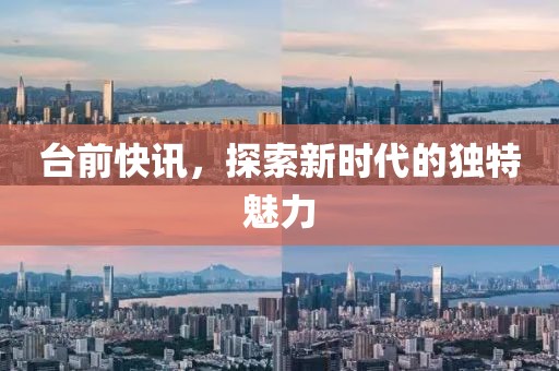 臺(tái)前快訊，探索新時(shí)代的獨(dú)特魅力