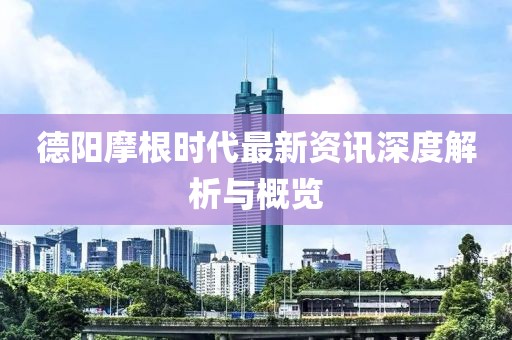德陽摩根時代最新資訊深度解析與概覽