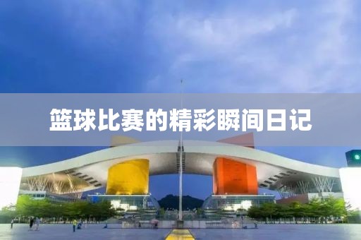 籃球比賽的精彩瞬間日記