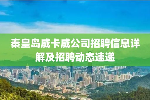 秦皇島威卡威公司招聘信息詳解及招聘動(dòng)態(tài)速遞