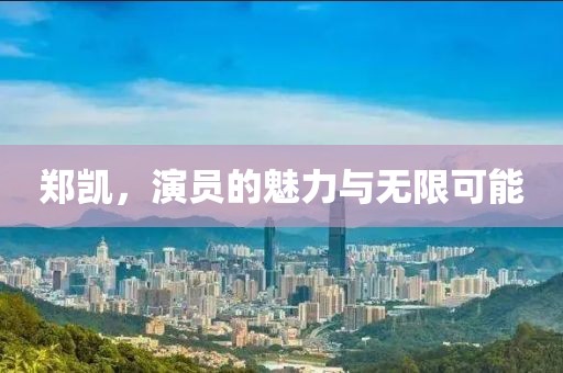 鄭凱，演員的魅力與無限可能