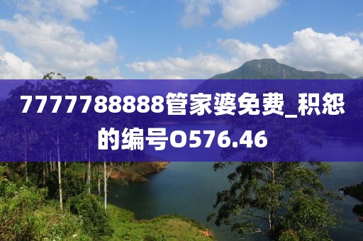 7777788888管家婆免費(fèi)_積怨的編號O576.46