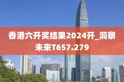 香港六開獎結(jié)果2024開_洞察未來T657.279