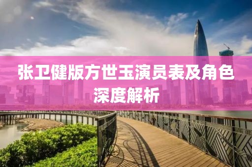 張衛(wèi)健版方世玉演員表及角色深度解析