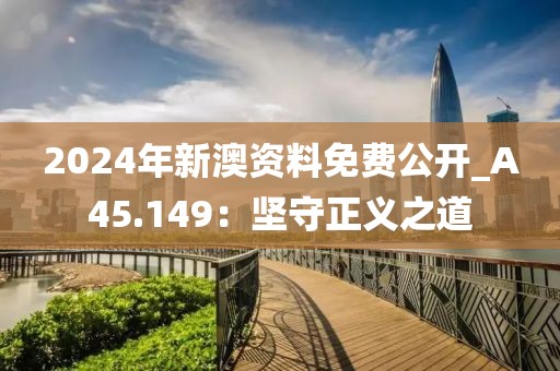 2024年新澳資料免費公開_A45.149：堅守正義之道