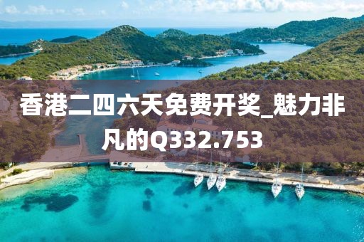香港二四六天免費開獎_魅力非凡的Q332.753