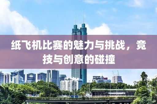 紙飛機比賽的魅力與挑戰(zhàn)，競技與創(chuàng)意的碰撞