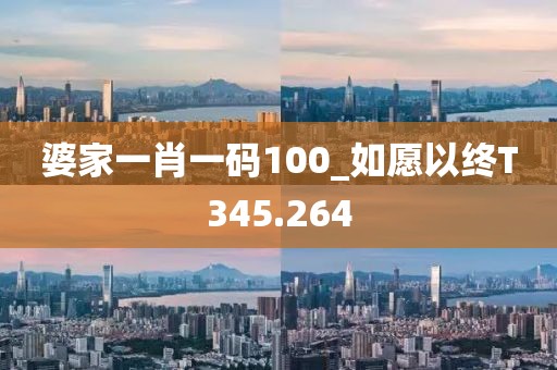 婆家一肖一碼100_如愿以終T345.264