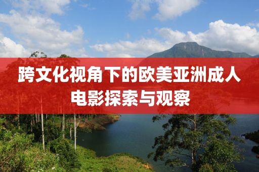 跨文化視角下的歐美亞洲成人電影探索與觀察