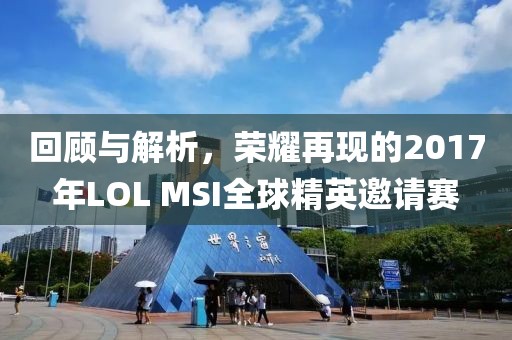回顧與解析，榮耀再現(xiàn)的2017年LOL MSI全球精英邀請(qǐng)賽