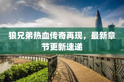 狼兄弟熱血傳奇再現(xiàn)，最新章節(jié)更新速遞