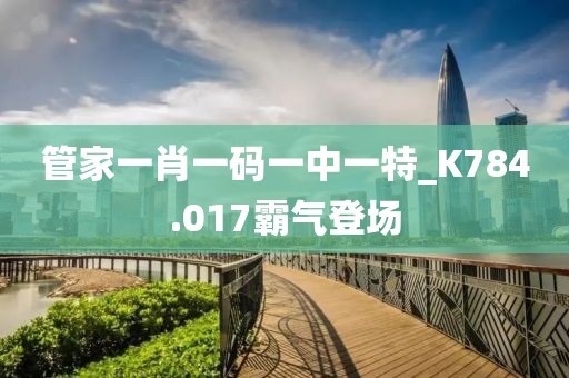 管家一肖一碼一中一特_K784.017霸氣登場(chǎng)
