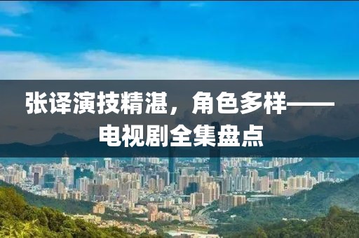 張譯演技精湛，角色多樣——電視劇全集盤(pán)點(diǎn)