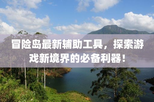 冒險(xiǎn)島最新輔助工具，探索游戲新境界的必備利器！