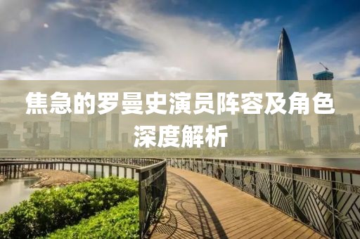 焦急的羅曼史演員陣容及角色深度解析