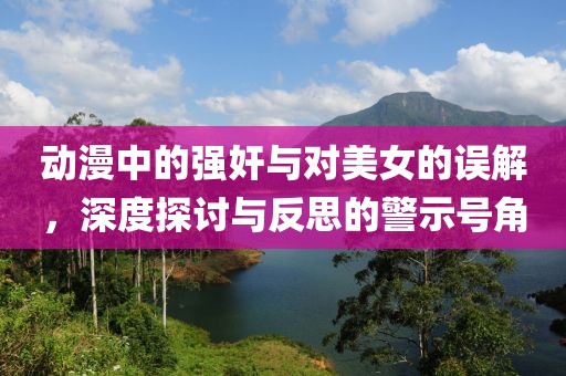 動漫中的強奸與對美女的誤解，深度探討與反思的警示號角
