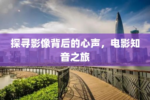 探尋影像背后的心聲，電影知音之旅