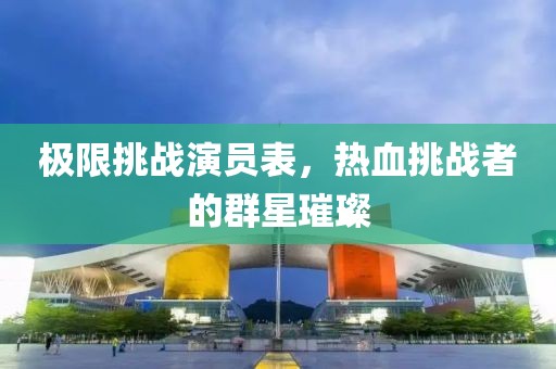 極限挑戰(zhàn)演員表，熱血挑戰(zhàn)者的群星璀璨