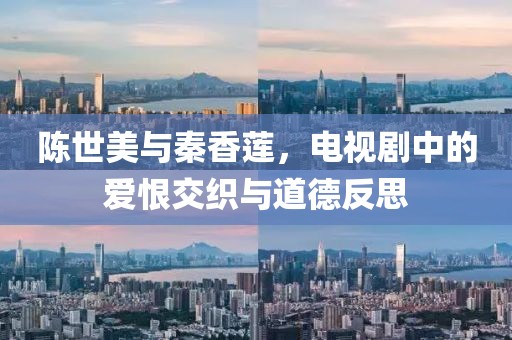 陳世美與秦香蓮，電視劇中的愛恨交織與道德反思