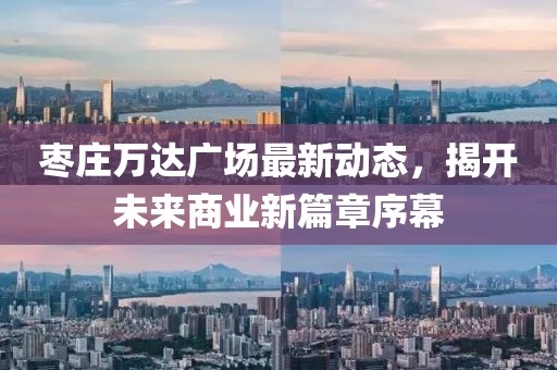 棗莊萬達(dá)廣場最新動態(tài)，揭開未來商業(yè)新篇章序幕