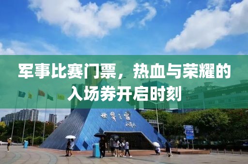 軍事比賽門票，熱血與榮耀的入場券開啟時刻